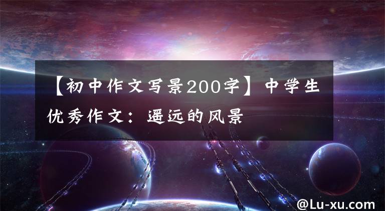 【初中作文写景200字】中学生优秀作文:遥远的风景