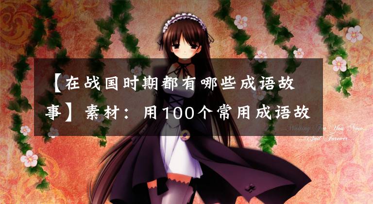 【在战国时期都有哪些成语故事】素材:用100个常用成语故事收藏,慢慢记住