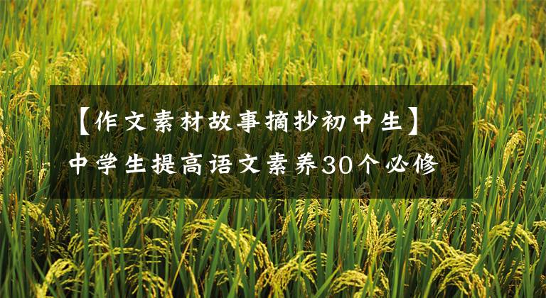 【作文素材故事摘抄初中生】中学生提高语文素养30个必修文化典故，收集学习