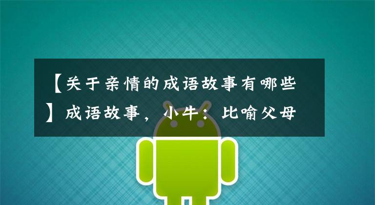 【关于亲情的成语故事有哪些】成语故事,小牛:比喻父母对子女的无限慈爱