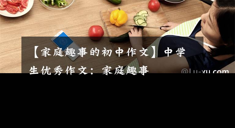 【家庭趣事的初中作文】中学生优秀作文:家庭趣事