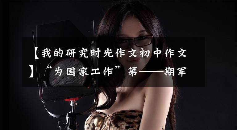 【我的研究时光作文初中作文】“为国家工作”第——期军事科学院国防科技创新研究院青年科学研究团体