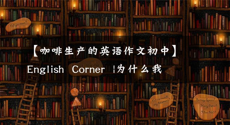 【咖啡生产的英语作文初中】English Corner |为什么我们要烤咖啡豆?