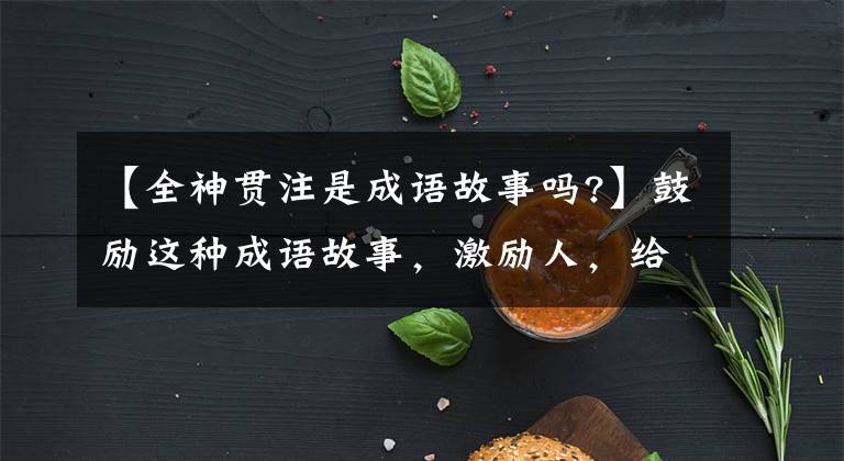 【全神贯注是成语故事吗?】鼓励这种成语故事,激励人,给人智慧