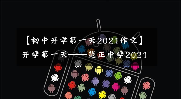 【初中开学第一天2021作文】开学第一天——范正中学2021级高一新生开学笔记