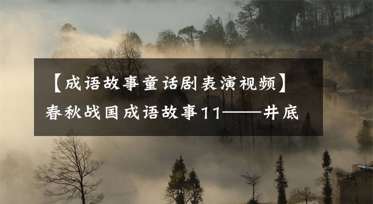 【成语故事童话剧表演视频】春秋战国成语故事11——井底之蛙(宋局长特辑)