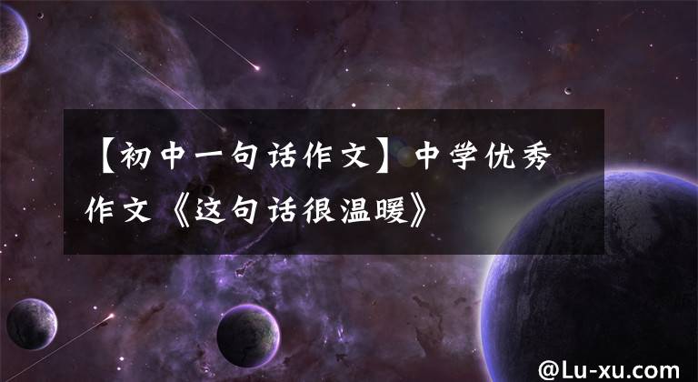 【初中一句话作文】中学优秀作文《这句话很温暖》