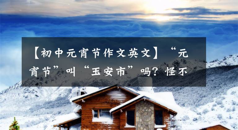 【初中元宵节作文英文】“元宵节”叫“玉安市”吗?怪不得外国人听不懂