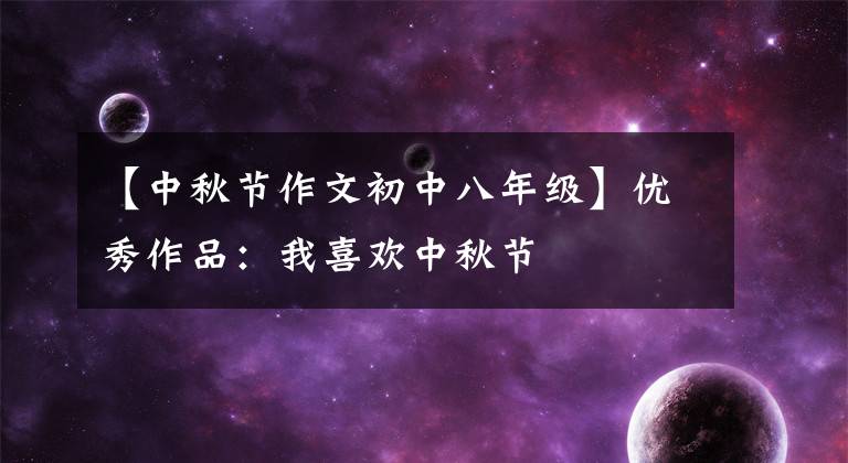 【中秋节作文初中八年级】优秀作品:我喜欢中秋节