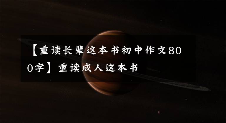 【重读长辈这本书初中作文800字】重读成人这本书