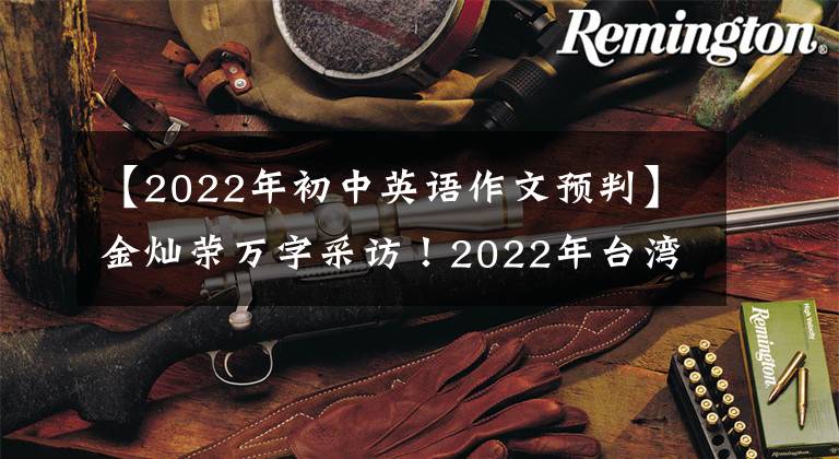 【2022年初中英语作文预判】金灿荣万字采访！2022年台湾海峡的局势有点危险。首先要做好自己的事情|新年观察