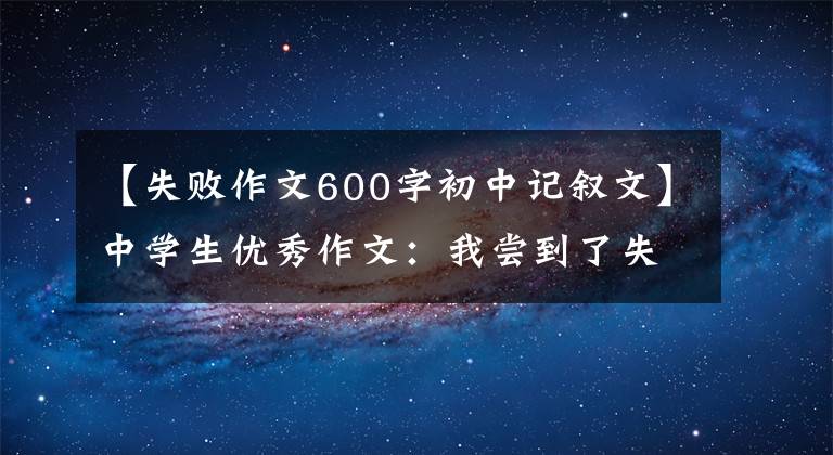 【失败作文600字初中记叙文】中学生优秀作文:我尝到了失败的滋味