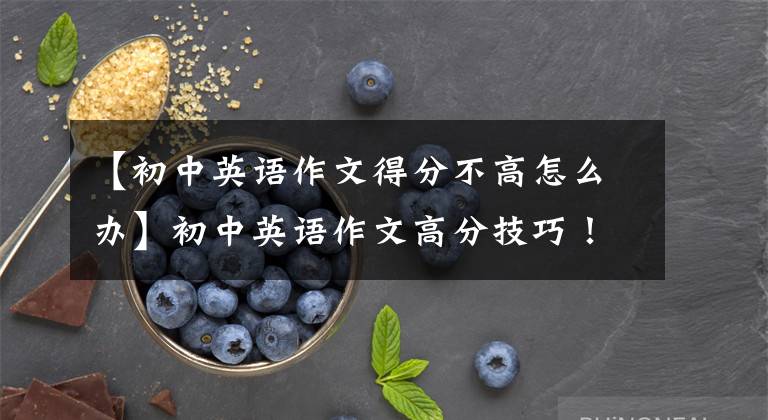 【初中英语作文得分不高怎么办】初中英语作文高分技巧!一定要掌握