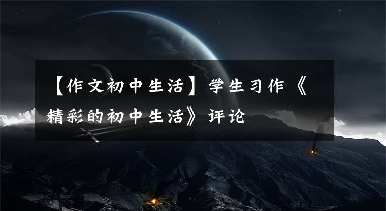 【作文初中生活】学生习作《精彩的初中生活》评论