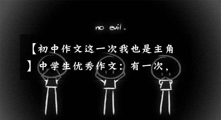【初中作文这一次我也是主角】中学生优秀作文:有一次,我是主角