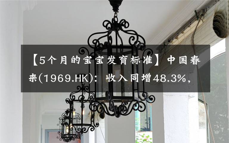 【5个月的宝宝发育标准】中国春来(1969.HK):收入同增48.3%,职业教育东风下的"黑马