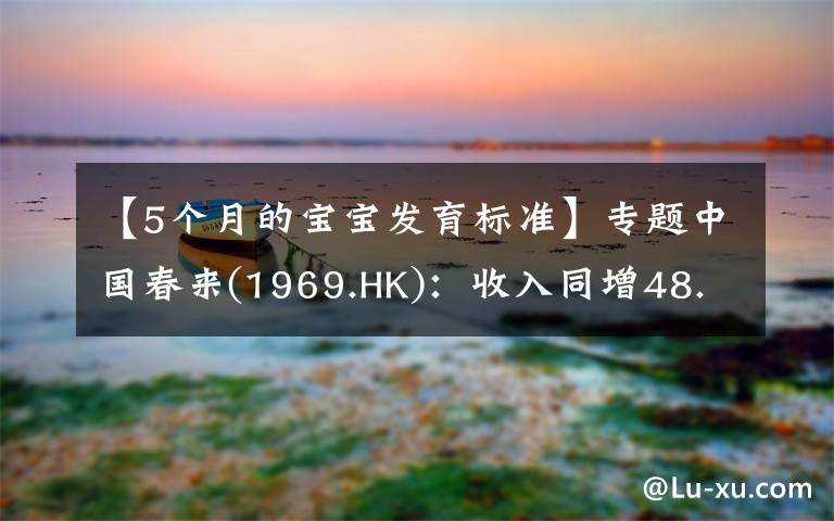 【5个月的宝宝发育标准】专题中国春来(1969.HK):收入同增48.3%,职业教育东风下的"黑马