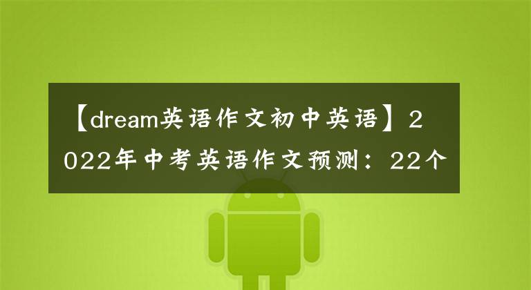 【dream英语作文初中英语】2022年中考英语作文预测:22个必修英语版本,可以掌握app。