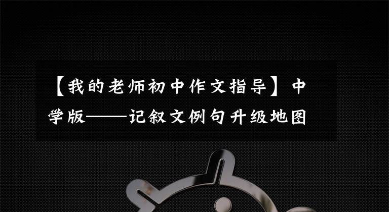 【我的老师初中作文指导】中学版——记叙文例句升级地图系列生动的人物形象。