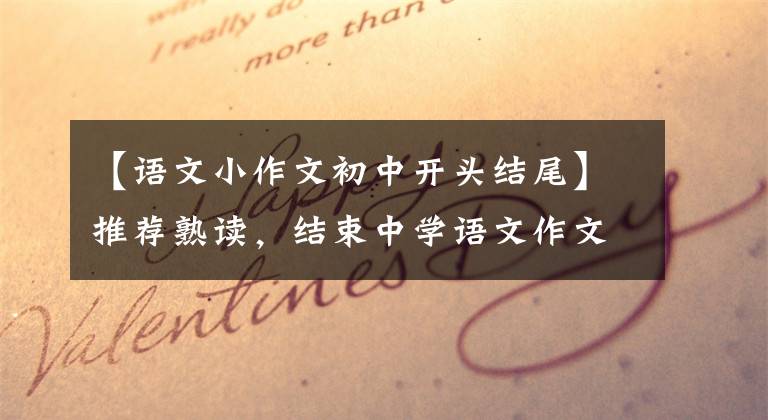 【语文小作文初中开头结尾】推荐熟读，结束中学语文作文的开头部分