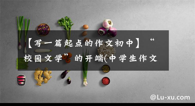 【写一篇起点的作文初中】“校园文学”的开端(中学生作文)