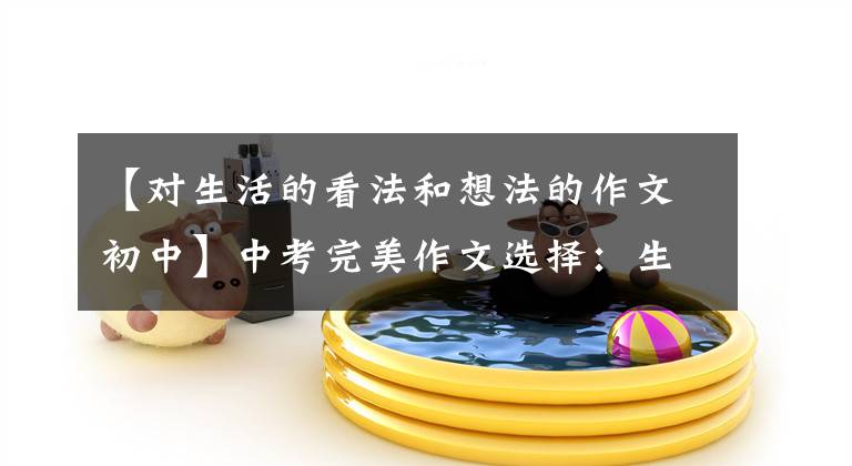 【对生活的看法和想法的作文初中】中考完美作文选择:生活,镜子