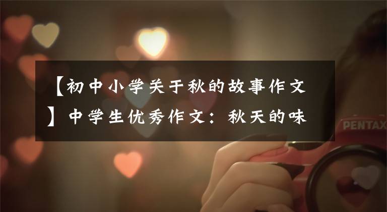 【初中小学关于秋的故事作文】中学生优秀作文:秋天的味道