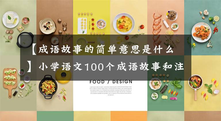 【成语故事的简单意思是什么】小学语文100个成语故事和注释,有趣而容易记住的“值得收藏”