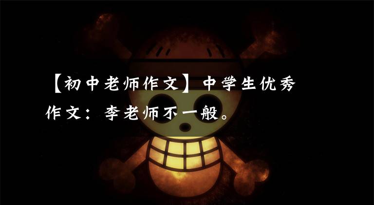 【初中老师作文】中学生优秀作文：李老师不一般。