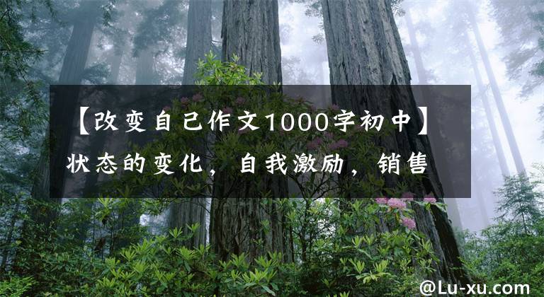 【改变自己作文1000字初中】状态的变化，自我激励，销售文34
