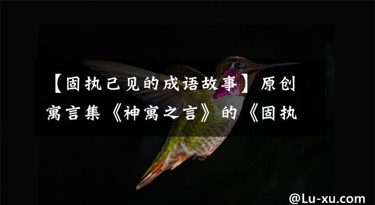 【固执己见的成语故事】原创寓言集《神寓之言》的《固执己见与优柔寡断》