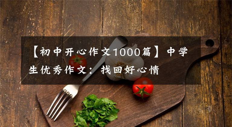 【初中开心作文1000篇】中学生优秀作文：找回好心情