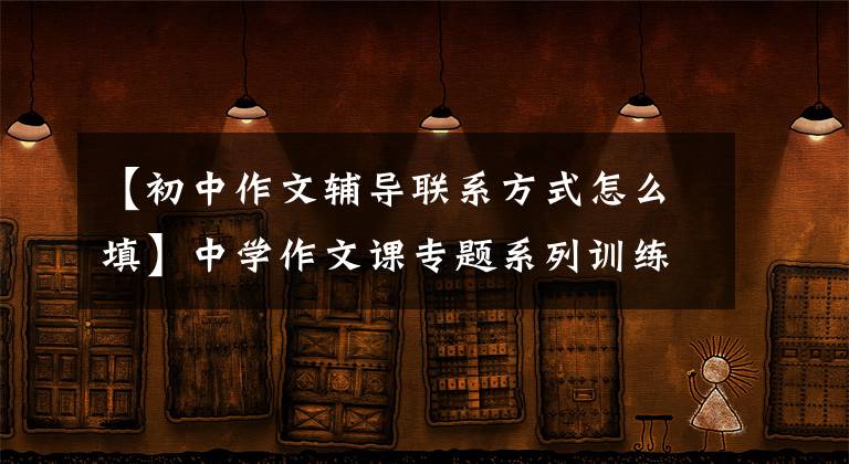 【初中作文辅导联系方式怎么填】中学作文课专题系列训练和课外节目——讲座2:中心