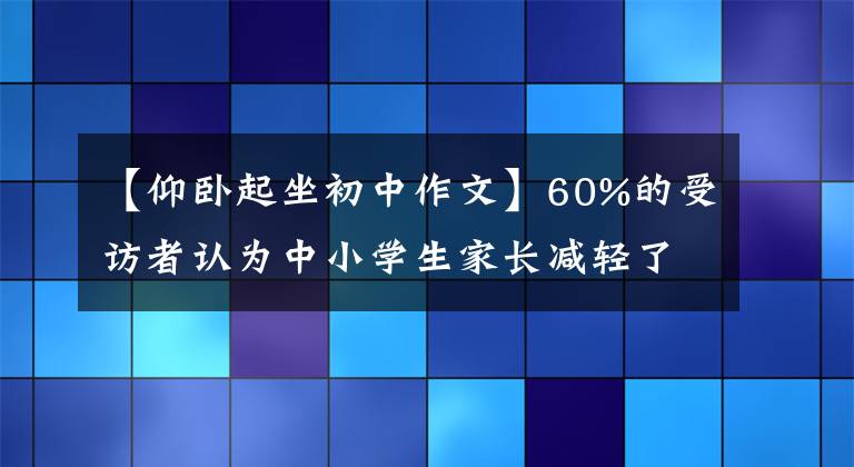 【仰卧起坐初中作文】60%的受访者认为中小学生家长减轻了周围大部分孩子今年寒假的负担。