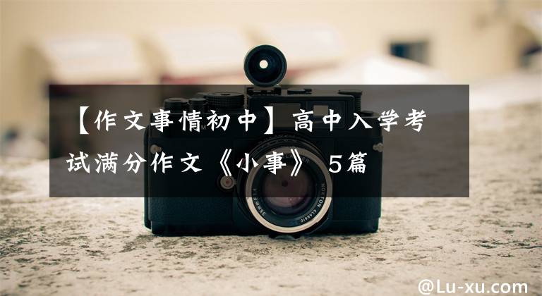 【作文事情初中】高中入学考试满分作文《小事》 5篇