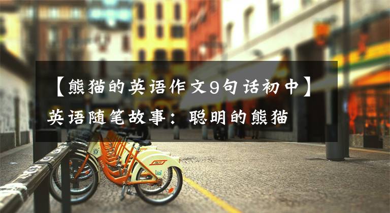 【熊猫的英语作文9句话初中】英语随笔故事:聪明的熊猫