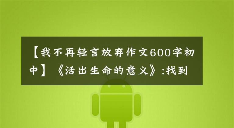 【我不再轻言放弃作文600字初中】《活出生命的意义》:找到活下去的理由,不再“放弃自己”