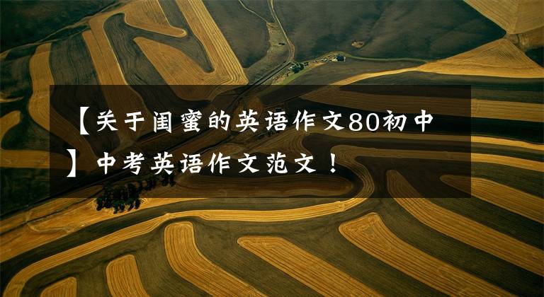 【关于闺蜜的英语作文80初中】中考英语作文范文！