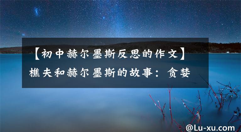【初中赫尔墨斯反思的作文】樵夫和赫尔墨斯的故事:贪婪使人一无所有