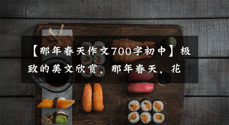 【那年春天作文700字初中】极致的美文欣赏，那年春天，花开了一季