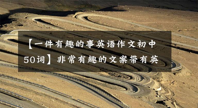 【一件有趣的事英语作文初中50词】非常有趣的文案带有英语
