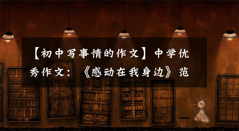 【初中写事情的作文】中学优秀作文:《感动在我身边》范文(3篇)