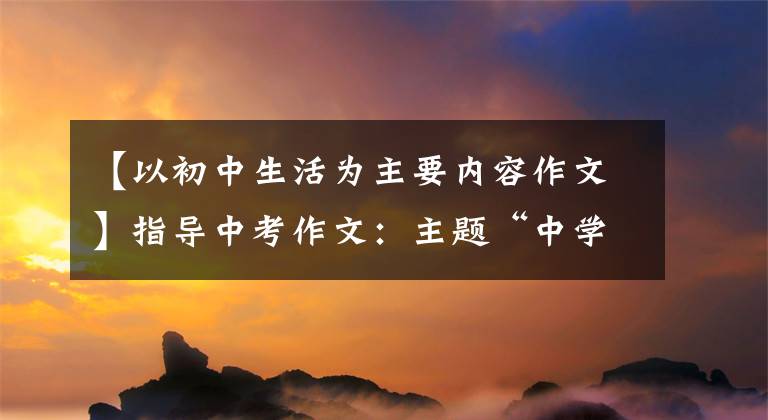 【以初中生活为主要内容作文】指导中考作文:主题“中学生活得失”作文分析