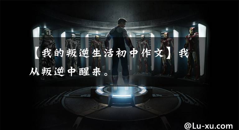 【我的叛逆生活初中作文】我从叛逆中醒来。