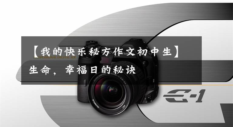 【我的快乐秘方作文初中生】生命,幸福日的秘诀