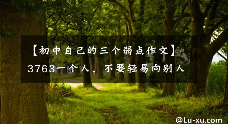 【初中自己的三个弱点作文】3763一个人，不要轻易向别人暴露自己的这三个弱点