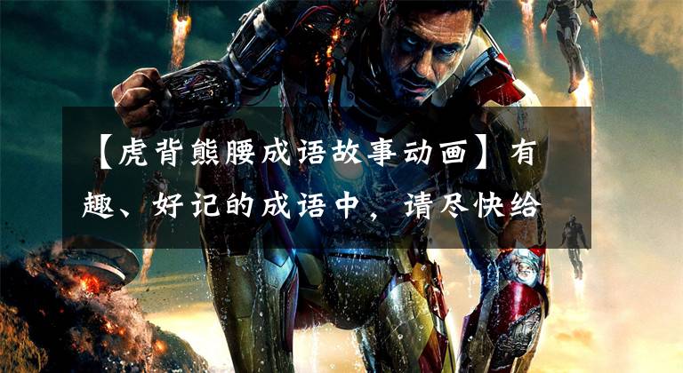 【虎背熊腰成语故事动画】有趣、好记的成语中,请尽快给孩子收藏!