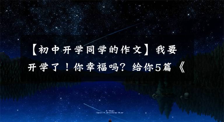 【初中开学同学的作文】我要开学了!你幸福吗?给你5篇《开学的第一天》作文范文