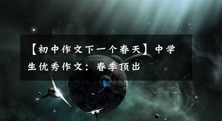 【初中作文下一个春天】中学生优秀作文：春季顶出