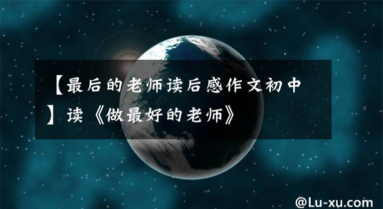 【最后的老师读后感作文初中】读《做最好的老师》